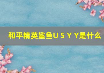 和平精英鲨鱼U S Y Y是什么